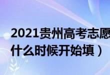 2021貴州高考志愿時(shí)間（2022貴州高考志愿什么時(shí)候開(kāi)始填）