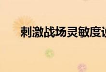 刺激戰(zhàn)場(chǎng)靈敏度設(shè)置（不妨嘗試一下）
