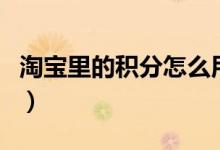淘寶里的積分怎么用（淘寶商城積分是什么的）