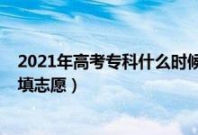2021年高考?？剖裁磿r(shí)候報(bào)志愿（2022高考專科什么時(shí)候填志愿）