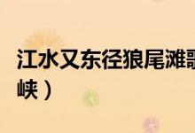 江水又東徑狼尾灘歌詞解釋?zhuān)ń謻|徑西陵峽）