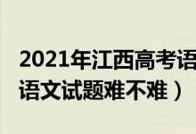 2021年江西高考語(yǔ)文題難嗎（2022江西高考語(yǔ)文試題難不難）