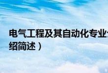 電氣工程及其自動(dòng)化專(zhuān)業(yè)介紹（電氣工程及其自動(dòng)化專(zhuān)業(yè)介紹簡(jiǎn)述）