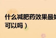 什么減肥藥效果最好而且不反彈（通過運動才可以嗎）