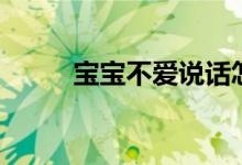 寶寶不愛(ài)說(shuō)話怎么辦（父母必看）
