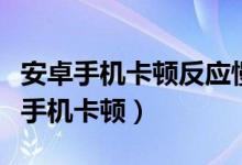 安卓手機(jī)卡頓反應(yīng)慢怎么解決（如何解決安卓手機(jī)卡頓）