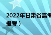 2022年甘肅省高考填報(bào)志愿時(shí)間（幾號開始報(bào)考）