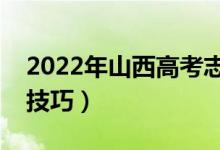 2022年山西高考志愿填報時間（有哪些報考技巧）