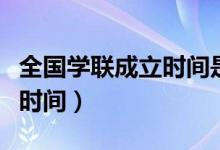 全國學聯(lián)成立時間是什么時候（全國學聯(lián)成立時間）