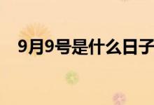 9月9號(hào)是什么日子（9月9號(hào)是什么節(jié)日）