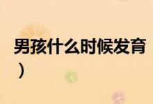 男孩什么時(shí)候發(fā)育（男孩子什么時(shí)候開(kāi)始發(fā)育）