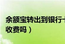 余額寶轉(zhuǎn)出到銀行卡要手續(xù)費(fèi)嗎（轉(zhuǎn)到支付寶收費(fèi)嗎）