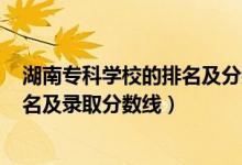 湖南專(zhuān)科學(xué)校的排名及分?jǐn)?shù)線(xiàn)2020（2022湖南專(zhuān)科學(xué)校排名及錄取分?jǐn)?shù)線(xiàn)）