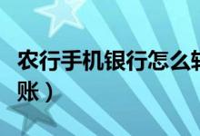 農(nóng)行手機銀行怎么轉(zhuǎn)賬（農(nóng)行手機銀行如何轉(zhuǎn)賬）