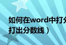 如何在word中打分數(shù)（怎么在word中快速打出分數(shù)線）