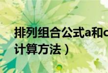 排列組合公式a和c簡易（排列組合公式a和c計(jì)算方法）