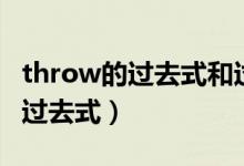 throw的過(guò)去式和過(guò)去分詞是什么（throw的過(guò)去式）