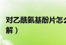 對(duì)乙酰氨基酚片怎么樣（有哪些注意事項(xiàng)需了解）