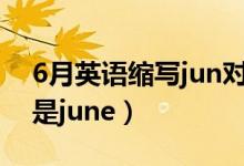6月英語(yǔ)縮寫jun對(duì)嗎?（六月英文縮寫jun還是june）