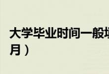 大學畢業(yè)時間一般填幾月幾號（畢業(yè)時間是幾月）