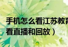 手機怎么看江蘇教育頻道（江蘇教育頻道如何看直播和回放）