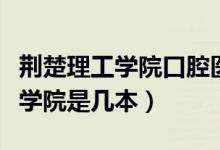 荊楚理工學(xué)院口腔醫(yī)學(xué)錄取分?jǐn)?shù)線（荊楚理工學(xué)院是幾本）