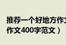 推薦一個好地方作文400字（推薦一個好地方作文400字范文）