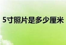 5寸照片是多少厘米？（1–10寸照片尺寸表）