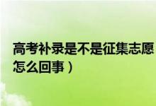 高考補錄是不是征集志愿（高考填報志愿補錄時間和征集是怎么回事）