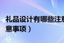 禮品設(shè)計有哪些注意事項（禮品設(shè)計有什么注意事項）
