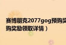 賽博朋克2077gog預(yù)購(gòu)獎(jiǎng)勵(lì)怎么領(lǐng)（賽博朋克2077gog預(yù)購(gòu)獎(jiǎng)勵(lì)領(lǐng)取詳情）