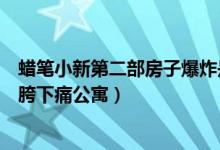 蠟筆小新第二部房子爆炸是哪一集（蠟筆小新為什么搬到了胯下痛公寓）