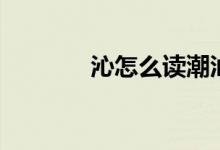 沁怎么讀潮汕話(huà)（沁怎么讀）