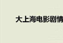 大上海電影劇情（電影大上海簡介）