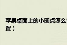 蘋(píng)果桌面上的小圓點(diǎn)怎么設(shè)置（蘋(píng)果桌面上的小圓點(diǎn)如何設(shè)置）