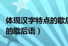 體現(xiàn)漢字特點的歇后語有哪些（體現(xiàn)漢字特點的歇后語）