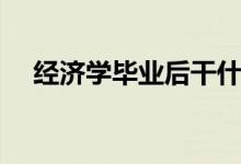 經(jīng)濟學畢業(yè)后干什么（就業(yè)方向有哪些）