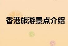 香港旅游景點(diǎn)介紹（香港旅游景點(diǎn)有哪些）