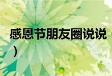 感恩節(jié)朋友圈說(shuō)說(shuō)（感恩節(jié)朋友圈說(shuō)說(shuō)有哪些）