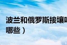 波蘭和俄羅斯接壤嗎（與俄羅斯接壤的國家有哪些）
