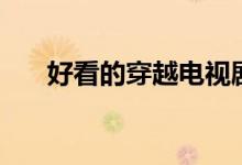 好看的穿越電視?。ǚ謩e有什么內(nèi)容）
