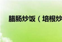 臘腸炒飯（培根炒飯怎么做簡單又好吃）