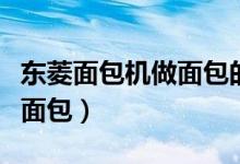 東菱面包機做面包的方法（東菱面包機如何做面包）