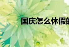 國慶怎么休假的（放假時間介紹）