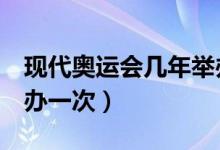 現(xiàn)代奧運會幾年舉辦一次（現(xiàn)代奧運會4年舉辦一次）