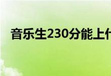 音樂生230分能上什么學校（怎么報考好）