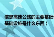 信息高速公路的主要基礎(chǔ)設(shè)施是什么（信息高速公路的主要基礎(chǔ)設(shè)施是什么東西）