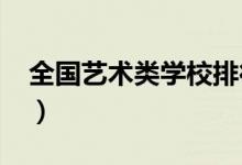 全國藝術(shù)類學(xué)校排行榜2022（哪個(gè)學(xué)校最好）