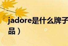 jadore是什么牌子（jadore是哪個公司的產(chǎn)品）