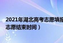 2021年湖北高考志愿填報時間（2022年湖北高考本科填報志愿結束時間）